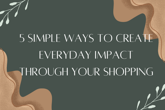 5 Simple Ways to Create Everyday Impact Through Your Shopping Habits